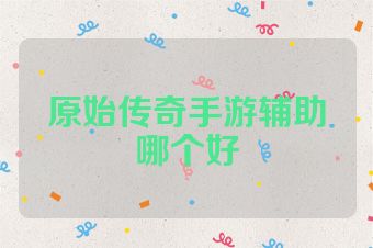 原始传奇手游辅助哪个好