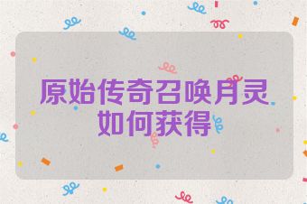原始传奇召唤月灵如何获得