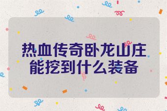 热血传奇卧龙山庄能挖到什么装备