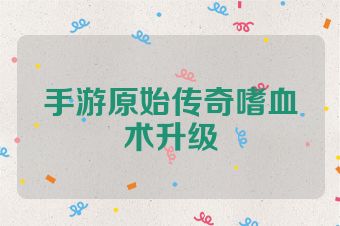 手游原始传奇嗜血术升级