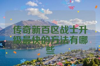 传奇新百区战士升级最快的方法有哪些