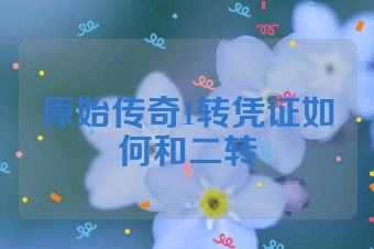 原始传奇1转凭证如何和二转