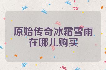 原始传奇冰霜雪雨在哪儿购买