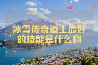 冰雪传奇道士最好的技能是什么啊