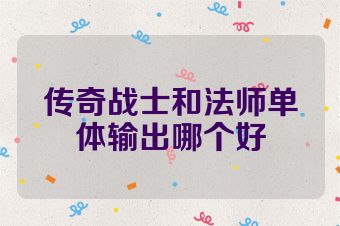 传奇战士和法师单体输出哪个好