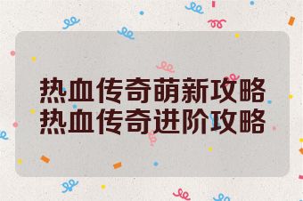 热血传奇萌新攻略热血传奇进阶攻略