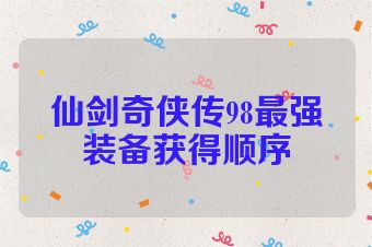 仙剑奇侠传98最强装备获得顺序