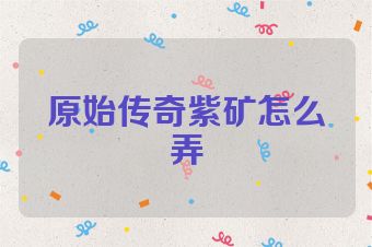 原始传奇紫矿怎么弄