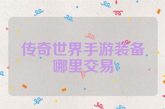 传奇世界手游装备哪里交易