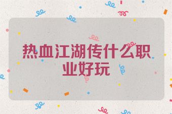热血江湖传什么职业好玩