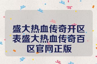 盛大热血传奇开区表盛大热血传奇百区官网正版