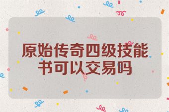 原始传奇四级技能书可以交易吗