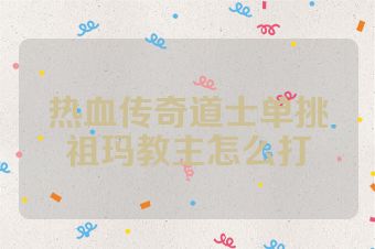 热血传奇道士单挑祖玛教主怎么打