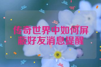 传奇世界中如何屏蔽好友消息提醒