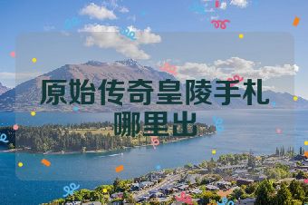 原始传奇皇陵手札哪里出