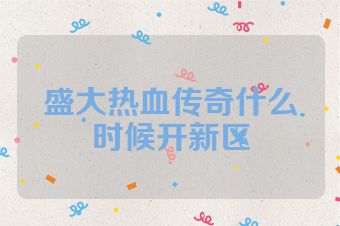盛大热血传奇什么时候开新区