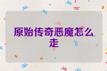 原始传奇恶魔怎么走