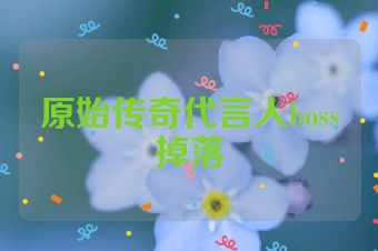 原始传奇代言人boss掉落