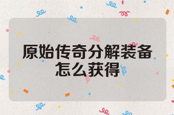 原始传奇分解装备怎么获得
