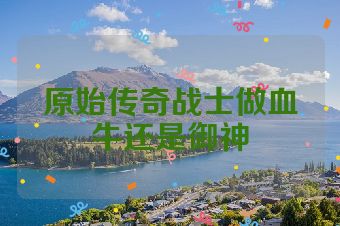 原始传奇战士做血牛还是御神