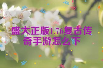 盛大正版1.76复古传奇手游怎么下