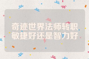 奇迹世界法师转职敏捷好还是智力好