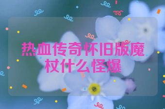 热血传奇怀旧版魔杖什么怪爆
