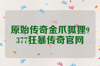 原始传奇金爪狐狸9377狂暴传奇官网