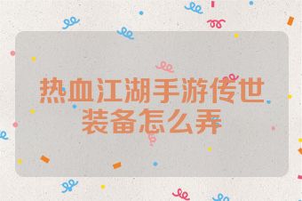 热血江湖手游传世装备怎么弄