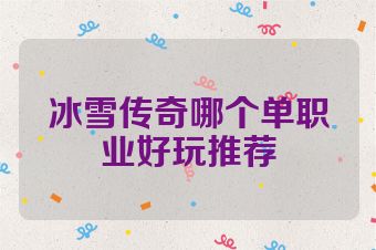 冰雪传奇哪个单职业好玩推荐