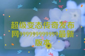 超级变态传奇发布网999999999999最新版本