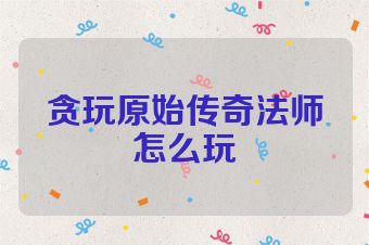 贪玩原始传奇法师怎么玩