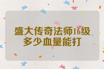 盛大传奇法师16级多少血量能打