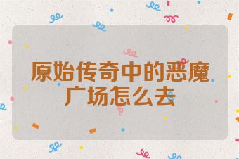原始传奇中的恶魔广场怎么去