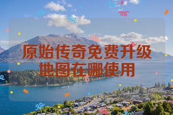 原始传奇免费升级地图在哪使用