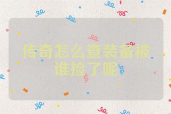 传奇怎么查装备被谁捡了呢