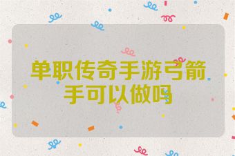 单职传奇手游弓箭手可以做吗