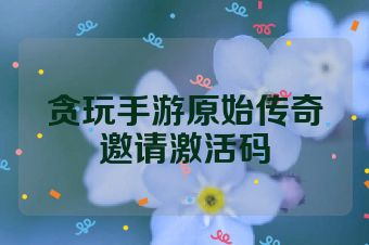 贪玩手游原始传奇邀请激活码