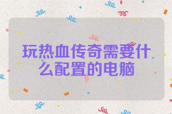 玩热血传奇需要什么配置的电脑