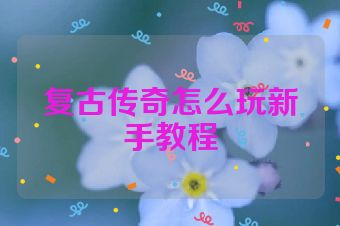 复古传奇怎么玩新手教程