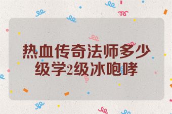 热血传奇法师多少级学2级冰咆哮