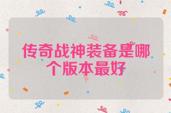 传奇战神装备是哪个版本最好