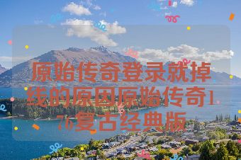 原始传奇登录就掉线的原因原始传奇176复古经典版
