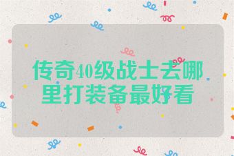 传奇40级战士去哪里打装备最好看