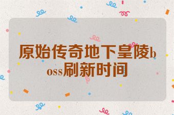 原始传奇地下皇陵boss刷新时间