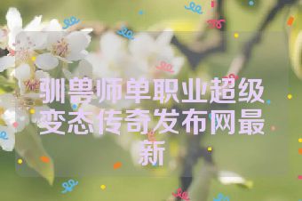 驯兽师单职业超级变态传奇发布网最新