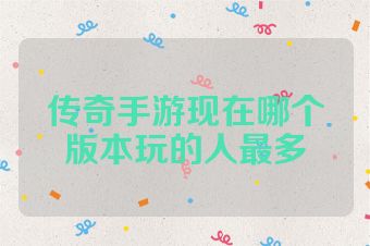 传奇手游现在哪个版本玩的人最多