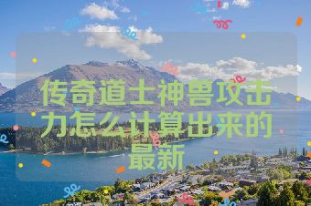 传奇道士神兽攻击力怎么计算出来的最新