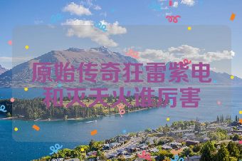 原始传奇狂雷紫电和灭天火谁厉害