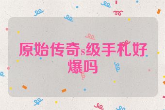 原始传奇s级手札好爆吗